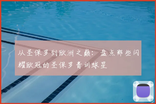 从圣保罗到欧洲之巅：盘点那些闪耀欧冠的圣保罗青训球星