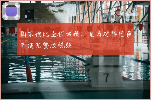 国家德比全程回顾：皇马对阵巴萨直播完整版视频