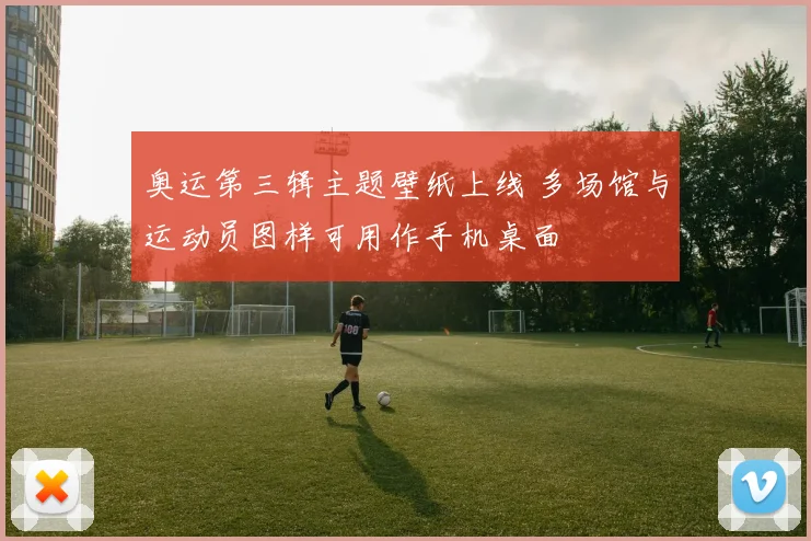 奥运第三辑主题壁纸上线 多场馆与运动员图样可用作手机桌面