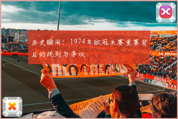 历史瞬间：1974年欧冠决赛重赛背后的规则与争议