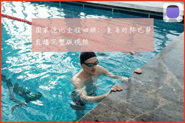 国家德比全程回顾：皇马对阵巴萨直播完整版视频