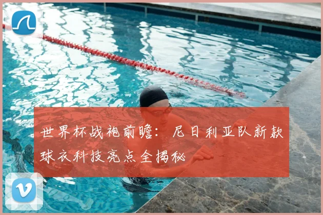 世界杯战袍前瞻：尼日利亚队新款球衣科技亮点全揭秘