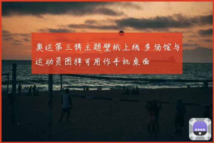 奥运第三辑主题壁纸上线 多场馆与运动员图样可用作手机桌面