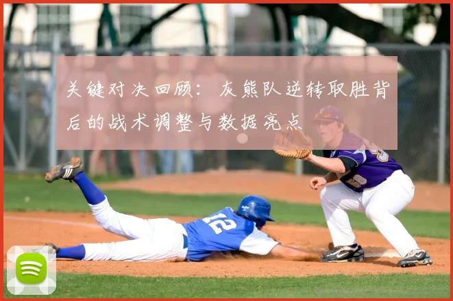 关键对决回顾:灰熊队逆转取胜背后的战术调整与数据亮点