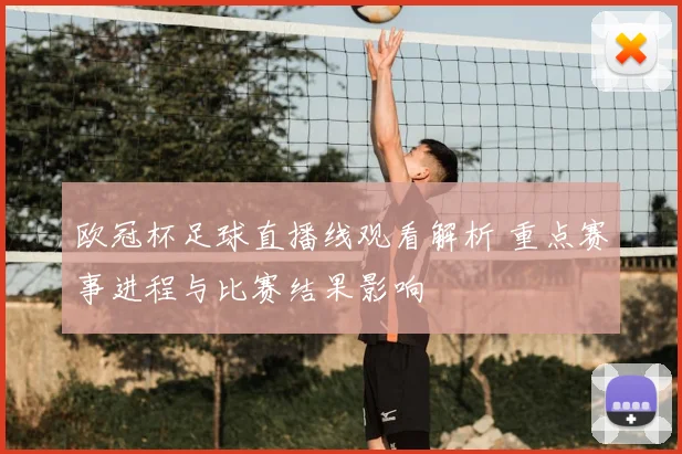 欧冠杯足球直播线观看解析 重点赛事进程与比赛结果影响